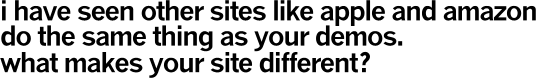 i have seen other sites like apple and amazon do the same thing as your demos. what makes your site different?